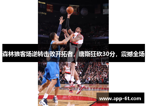 森林狼客场逆转击败开拓者，唐斯狂砍30分，震撼全场