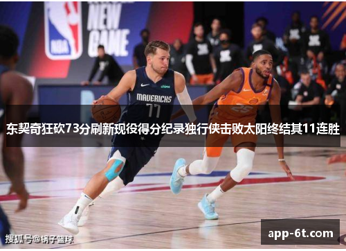 东契奇狂砍73分刷新现役得分纪录独行侠击败太阳终结其11连胜