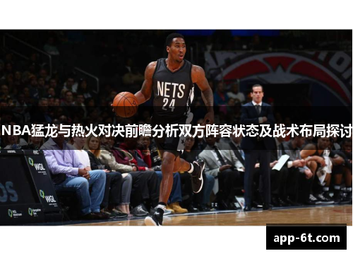 NBA猛龙与热火对决前瞻分析双方阵容状态及战术布局探讨