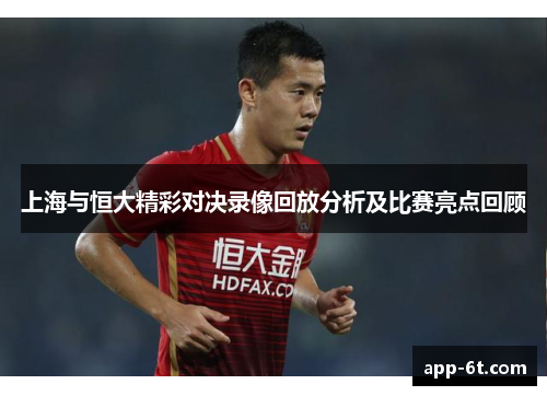上海与恒大精彩对决录像回放分析及比赛亮点回顾