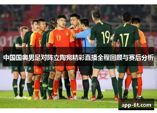 中国国奥男足对阵立陶宛精彩直播全程回顾与赛后分析