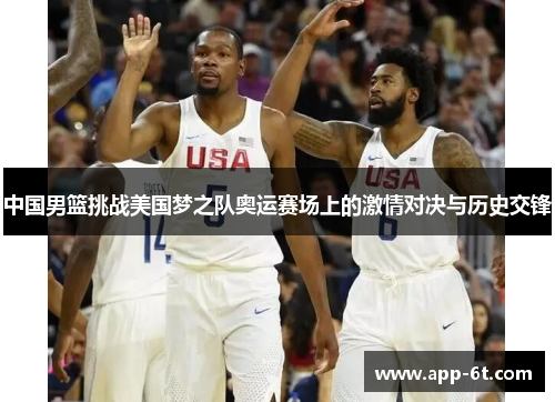 中国男篮挑战美国梦之队奥运赛场上的激情对决与历史交锋