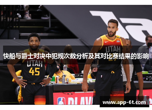 快船与爵士对决中犯规次数分析及其对比赛结果的影响